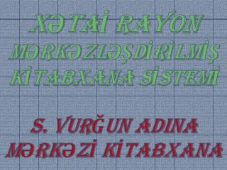 XƏTAİ RAYON MƏRKƏZLƏŞDİRİLMİŞ KİTABXANA SİSTEMİ S. VURĞUN ADINA MƏRKƏZİ KİTABXANA