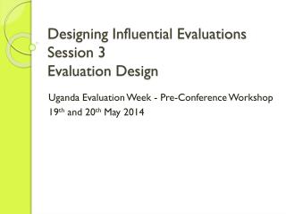 Designing Influential Evaluations Session 3 Evaluation Design