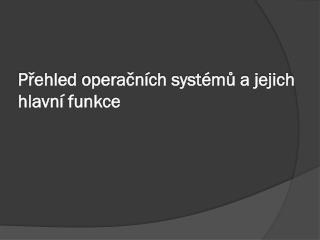 Přehled operačních systémů a jejich hlavní funkce