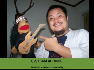 3, 2, 1, and ACTION!… Module 3 – Week 3 (June 2009)