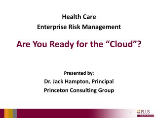 Health Care Enterprise Risk Management Are You Ready for the “Cloud”? Presented by: