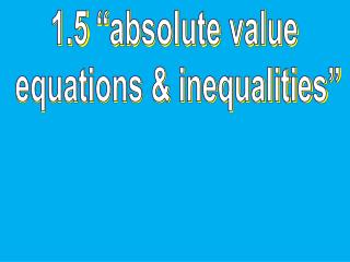 1.5 “absolute value equations &amp; inequalities”