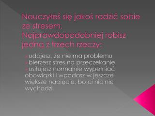 Nauczyłeś się jakoś radzić sobie ze stresem. Najprawdopodobniej robisz jedną z trzech rzeczy: