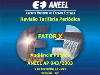 Revisão Tarifária Periódica FATOR X Audiência Pública ANEEL AP 043/2003 5 de fevereiro de 2004