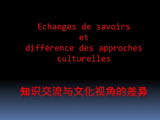 Echanges de savoirs et différence des approches culturelles 知识交流与文化视角的差 异