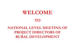 WELCOME TO NATIONAL LEVEL MEETING OF PROJECT DIRECTORS OF RURAL DEVELOPMENT