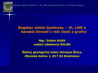 Register ložísk Geofondu – VL ,  LNN a banská č inno sť v reči čísiel a grafov Mgr. Dušan Kúšik