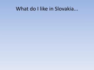 What do I like in Slovakia...