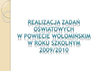 REALIZACJA ZADAŃ OŚWIATOWYCH W POWIECIE WOŁOMIŃSKIM W ROKU SZKOLNYM 2009/2010