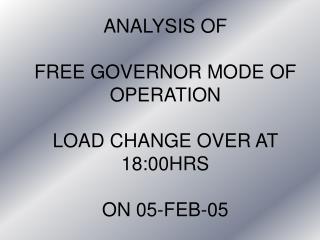 ANALYSIS OF FREE GOVERNOR MODE OF OPERATION LOAD CHANGE OVER AT 18:00HRS ON 05-FEB-05