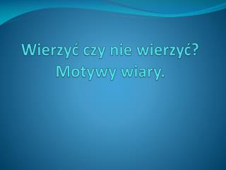 Wierzyć czy nie wierzyć? Motywy wiary.