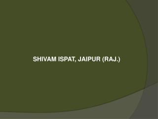 SHIVAM ISPAT, JAIPUR (RAJ.)