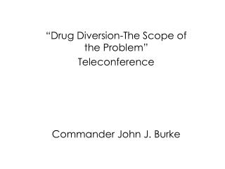 “Drug Diversion-The Scope of the Problem” Teleconference Commander John J. Burke