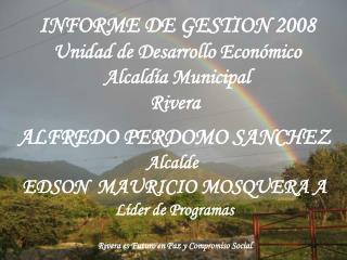 INFORME DE GESTION 2008 Unidad de Desarrollo Económico Alcaldía Municipal Rivera