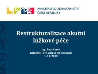 Restrukturalizace akutní lůžkové péče Ing. Petr Nosek náměstek pro zdravotní pojištění 3. 11. 2012