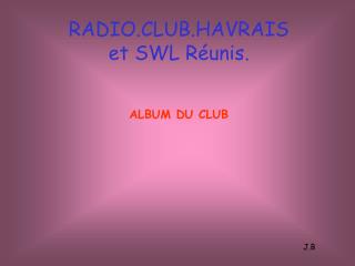 RADIO.CLUB.HAVRAIS et SWL Réunis. ALBUM DU CLUB J.B