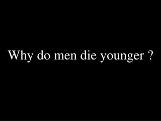 Why do men die younger ?