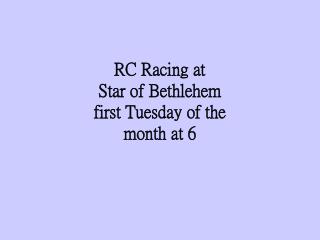RC Racing at Star of Bethlehem first Tuesday of the month at 6