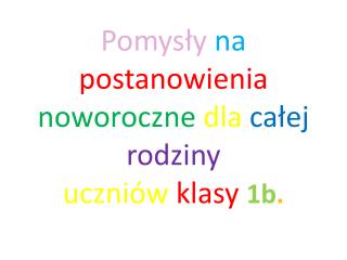 Pomysły na postanowienia noworoczne dla całej rodziny uczniów klasy 1b .