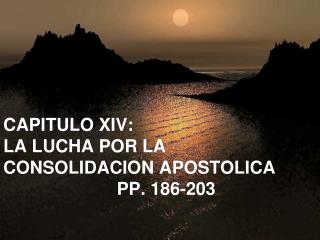 CAPITULO XIV: LA LUCHA POR LA CONSOLIDACION APOSTOLICA PP. 186-203