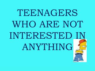 TEENAGERS WHO ARE NOT INTERESTED IN ANYTHING