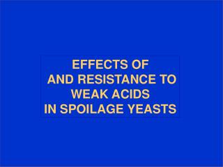 EFFECTS OF AND RESISTANCE TO WEAK ACIDS IN SPOILAGE YEASTS