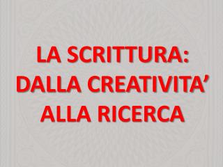 LA SCRITTURA: DALLA CREATIVITA’ ALLA RICERCA