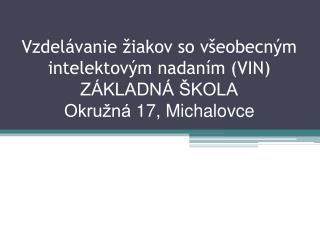 Vzdelávanie žiakov so všeobecným intelektovým nadaním (VIN) ZÁKLADNÁ ŠKOLA Okružná 17, Michalovce