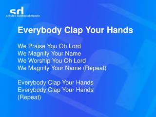 Everybody Clap Your Hands We Praise You Oh Lord We Magnify Your Name We Worship You Oh Lord