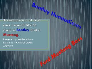 A comparison of two cars I would like to own: a Bentley and a Mustang .