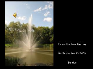 It’s another beautiful day It’s September 13, 2009 Sunday