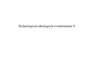 Technologisch-ideologisch evolutionisme V