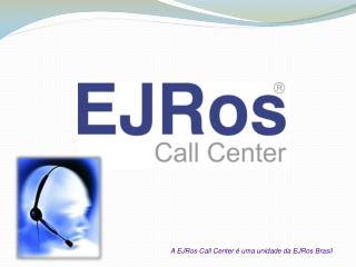 A EJRos Call Center é uma unidade da EJRos Brasil