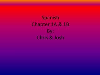 Spanish Chapter 1A &amp; 1B By: Chris &amp; Josh