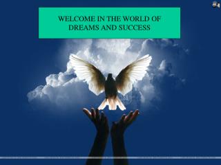 WELCOME IN THE WORLD OF DREAMS AND SUCCESS