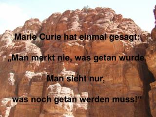 Marie Curie hat einmal gesagt: „Man merkt nie, was getan wurde. Man sieht nur,