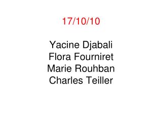 17/10/10 Yacine Djabali Flora Fourniret Marie Rouhban Charles Teiller