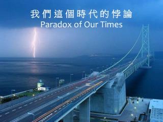 我 們 這 個 時 代 的 悖 論 Paradox of Our Times