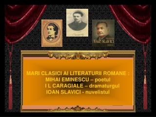 MARI CLASICI AI LITERATURII ROMANE : MIHAI EMINESCU – poetul I L CARAGIALE – dramaturgul