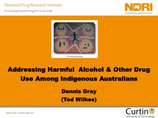 Addressing Harmful Alcohol &amp; Other Drug Use Among Indigenous Australians Dennis Gray (Ted Wilkes)