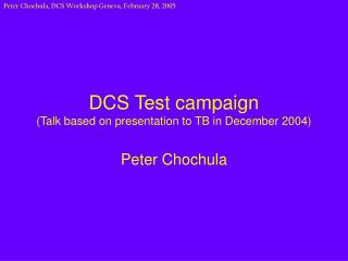 DCS Test campaign (Talk based on presentation to TB in December 2004)