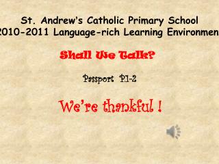 St. Andrew ’ s Catholic Primary School 2010-2011 Language-rich Learning Environment Shall We Talk?