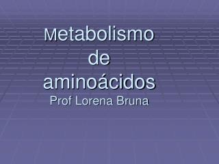 M etabolismo de aminoácidos Prof Lorena Bruna