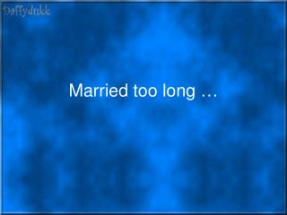 Married too long …