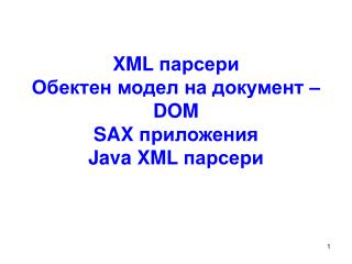 XML парсери Обектен модел на документ – DOM SAX приложения Java XML парсери