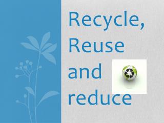 Recycle, Reuse and reduce