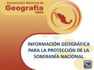 INFORMACIÓN GEOGRÁFICA PARA LA PROTECCIÓN DE LA SOBERANÍA NACIONAL