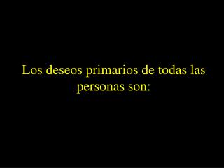 Los deseos primarios de todas las personas son: