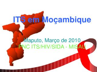 ITS em Moçambique Maputo, Mar ç o de 2010 PNC ITS/HIV/SIDA - MISAU