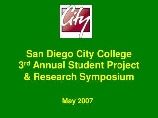 San Diego City College 3 rd Annual Student Project &amp; Research Symposium